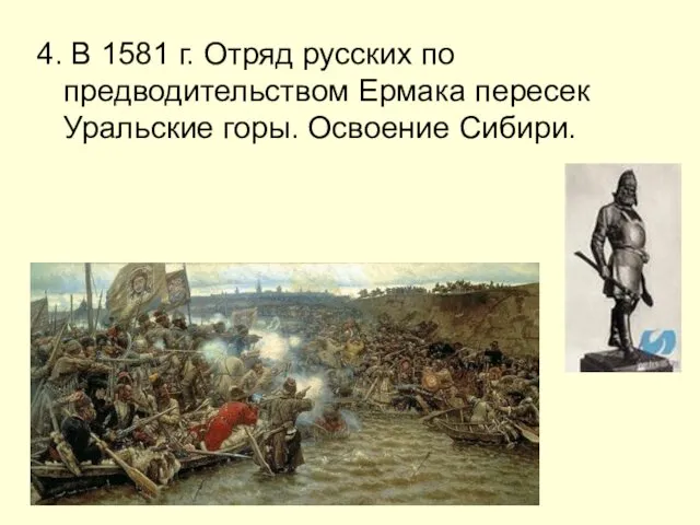 4. В 1581 г. Отряд русских по предводительством Ермака пересек Уральские горы. Освоение Сибири.