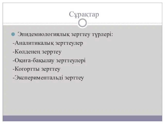 Сұрақтар Эпидемиологиялық зерттеу түрлері: -Аналитикалық зерттеулер -Көлденең зерртеу -Оқиға-бақылау зерттеулері -Когортты зерттеу -Экспериментальді зерттеу