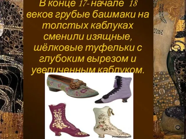 В конце 17- начале 18 веков грубые башмаки на толстых каблуках сменили изящные,