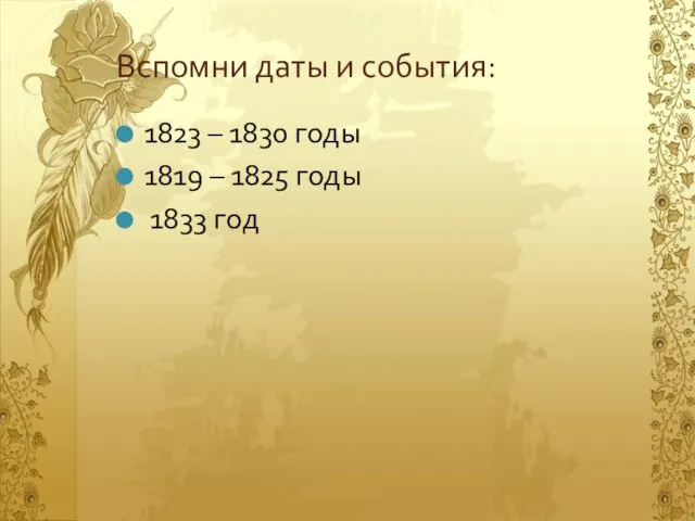 Вспомни даты и события: 1823 – 1830 годы 1819 – 1825 годы 1833 год