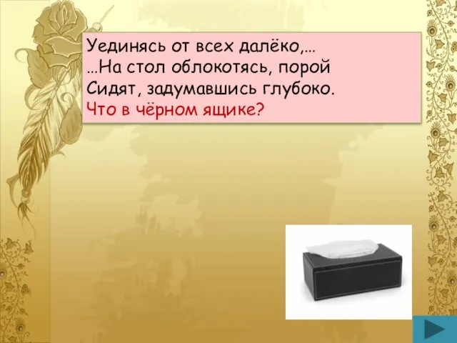 Уединясь от всех далёко,… …На стол облокотясь, порой Сидят, задумавшись глубоко. Что в чёрном ящике?