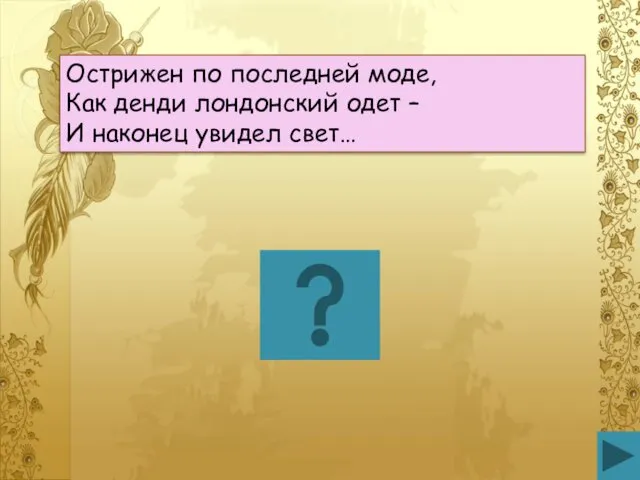 Острижен по последней моде, Как денди лондонский одет – И наконец увидел свет…