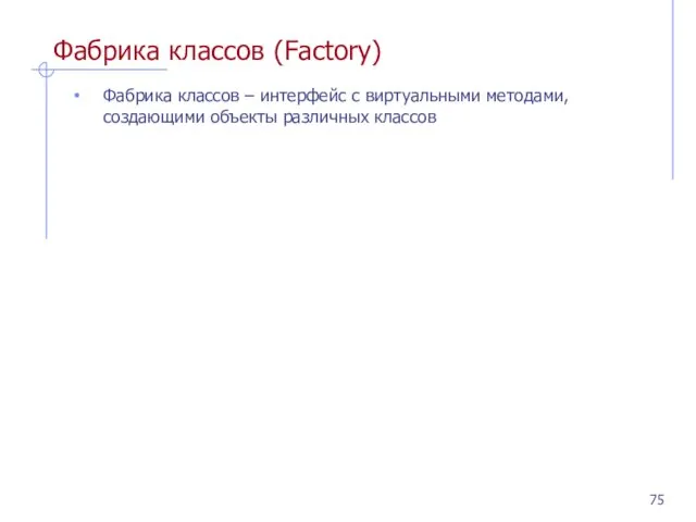 Фабрика классов (Factory) Фабрика классов – интерфейс с виртуальными методами, создающими объекты различных классов