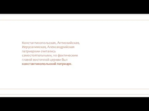 Константинопольская, Антиохийская, Иерусалимская, Александрийская патриархии считались самостоятельными, но фактическим главой восточной церкви был константинопольский патриарх.