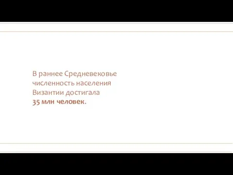 В раннее Средневековье численность населения Византии достигала 35 млн человек.