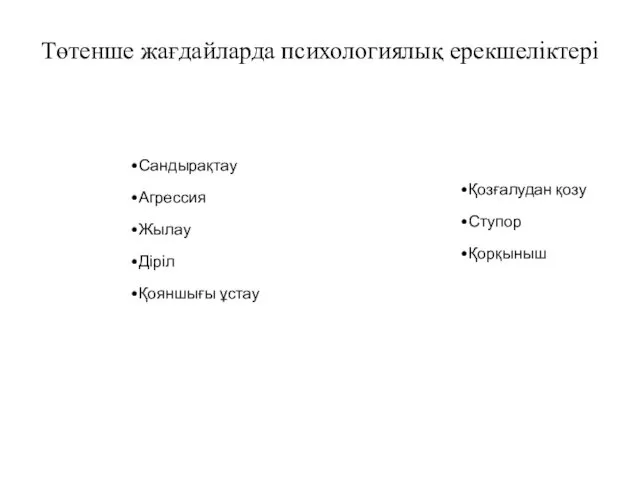 Төтенше жағдайларда психологиялық ерекшеліктері Сандырақтау Агрессия Жылау Діріл Қояншығы ұстау Қозғалудан қозу Ступор Қорқыныш