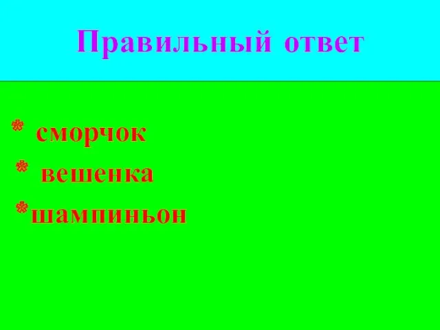 Правильный ответ * сморчок * вешенка *шампиньон