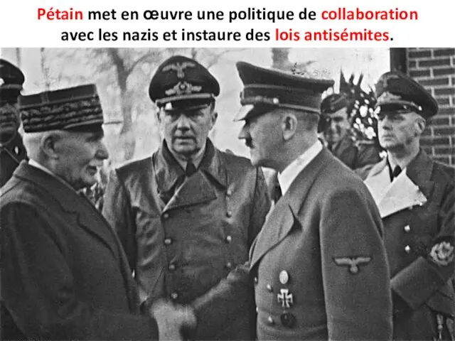 Pétain met en œuvre une politique de collaboration avec les nazis et instaure des lois antisémites.