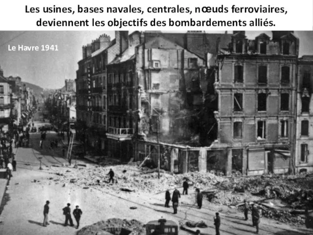 Les usines, bases navales, centrales, nœuds ferroviaires, deviennent les objectifs des bombardements alliés. Le Havre 1941