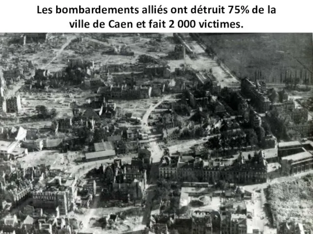 Les bombardements alliés ont détruit 75% de la ville de Caen et fait 2 000 victimes.