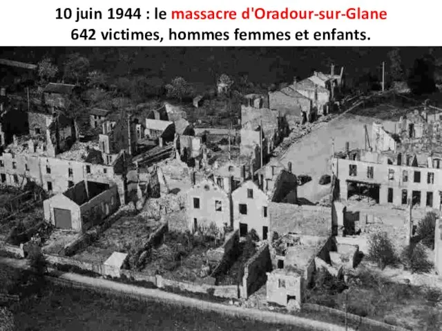10 juin 1944 : le massacre d'Oradour-sur-Glane 642 victimes, hommes femmes et enfants.