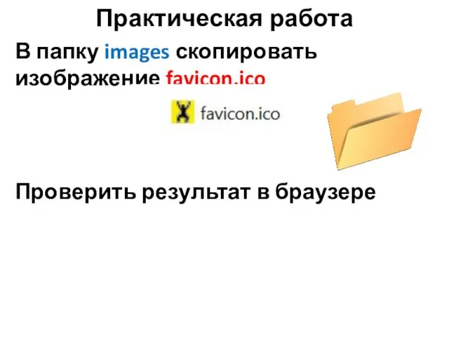 Практическая работа В папку images скопировать изображение favicon.ico Проверить результат в браузере