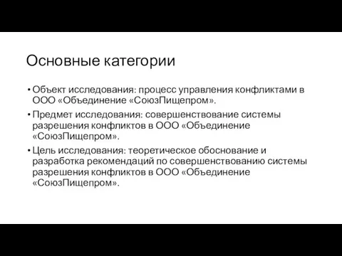 Основные категории Объект исследования: процесс управления конфликтами в ООО «Объединение «СоюзПищепром». Предмет исследования: