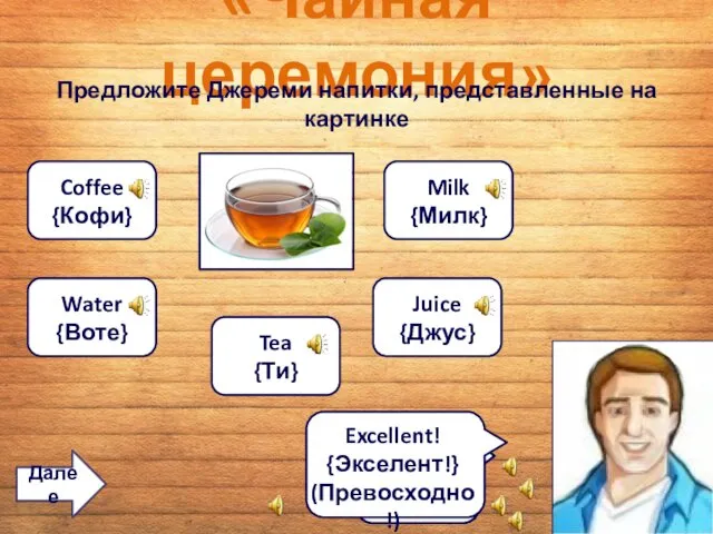 «Чайная церемония» Предложите Джереми напитки, представленные на картинке Water {Воте} Coffee {Кофи} Juice