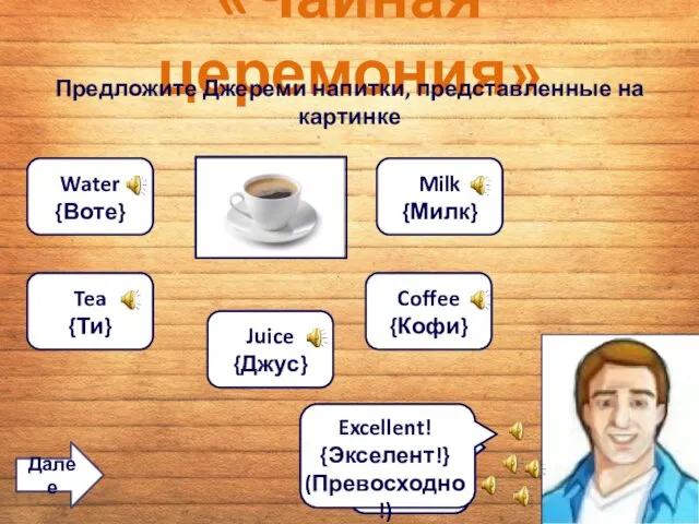 «Чайная церемония» Предложите Джереми напитки, представленные на картинке Water {Воте} Tea {Ти} Juice