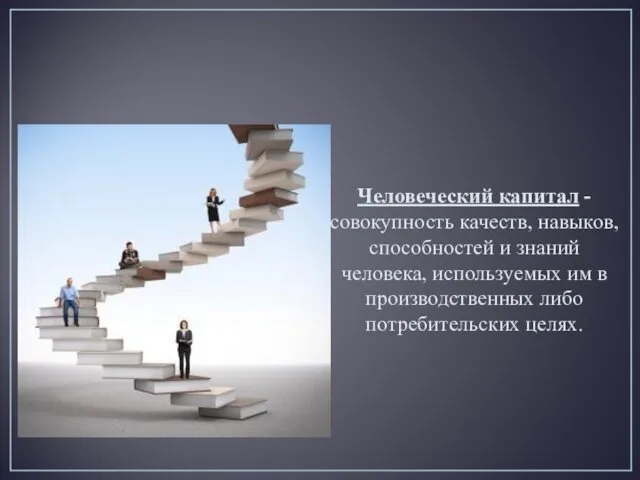 Человеческий капитал Человеческий капитал - совокупность качеств, навыков, способностей и