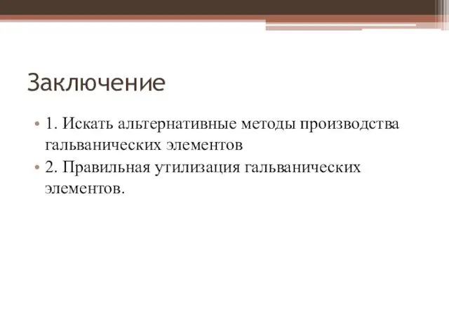 Заключение 1. Искать альтернативные методы производства гальванических элементов 2. Правильная утилизация гальванических элементов.