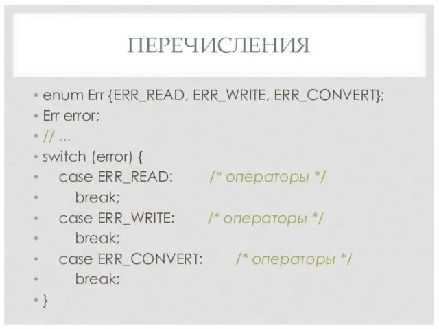 ПЕРЕЧИСЛЕНИЯ enum Err {ERR_READ, ERR_WRITE, ERR_CONVERT}; Err error; // ... switch (error) {