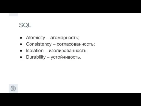 SQL Atomicity – атомарность; Consistency – согласованность; Isolation – изолированность; Durability – устойчивость.