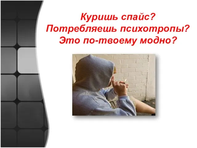 Куришь спайс? Потребляешь психотропы? Это по-твоему модно?