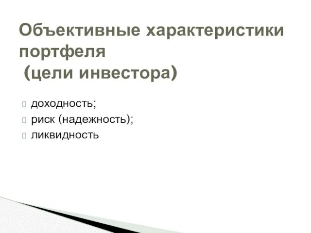 доходность; риск (надежность); ликвидность Объективные характеристики портфеля (цели инвестора)