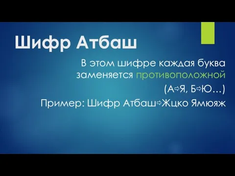 Шифр Атбаш В этом шифре каждая буква заменяется противоположной (А⇨Я, Б⇨Ю…) Пример: Шифр Атбаш⇨Жцко Ямюяж