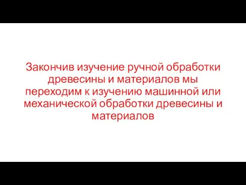 Закончив изучение ручной обработки древесины и материалов мы переходим к