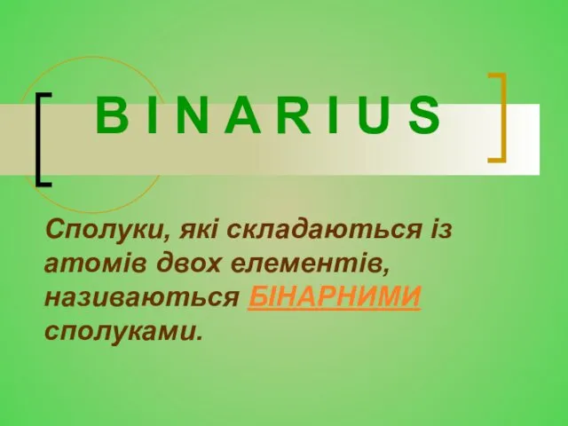 Сполуки, які складаються із атомів двох елементів, називаються БІНАРНИМИ сполуками.