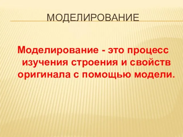 МОДЕЛИРОВАНИЕ Моделирование - это процесс изучения строения и свойств оригинала с помощью модели.