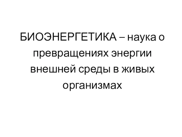 БИОЭНЕРГЕТИКА – наука о превращениях энергии внешней среды в живых организмах