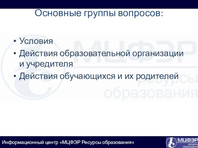 Основные группы вопросов: Условия Действия образовательной организации и учредителя Действия обучающихся и их родителей