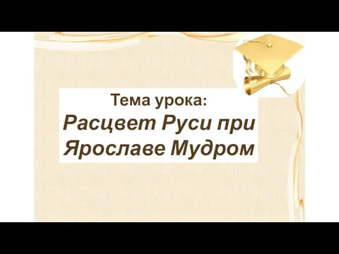 Тема урока: Расцвет Руси при Ярославе Мудром