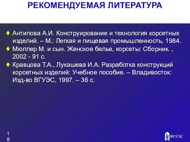 РЕКОМЕНДУЕМАЯ ЛИТЕРАТУРА Антипова А.И. Конструирование и технология корсетных изделий. –