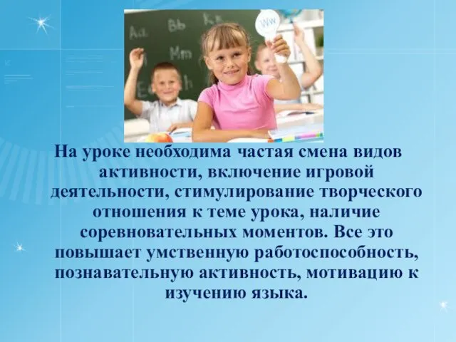 На уроке необходима частая смена видов активности, включение игровой деятельности,