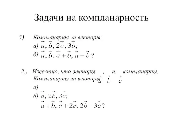 Задачи на компланарность Компланарны ли векторы: а) б) 2.) Известно,