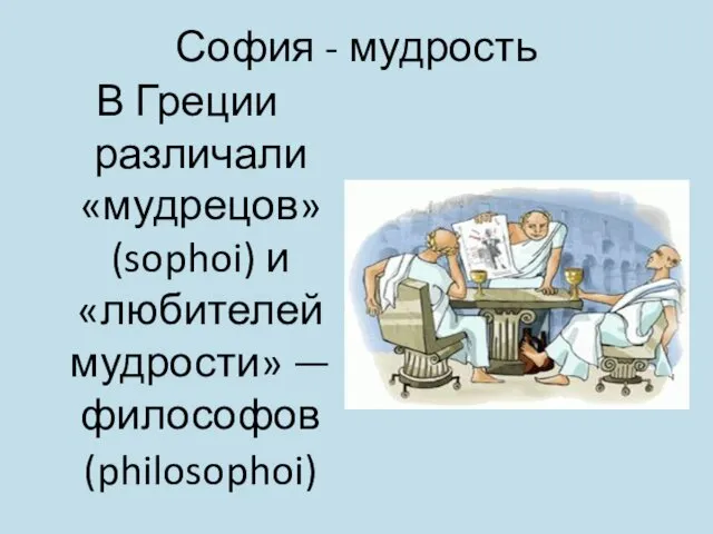 София - мудрость В Греции различали «мудрецов» (sophoi) и «любителей мудрости» — философов (philosophoi)