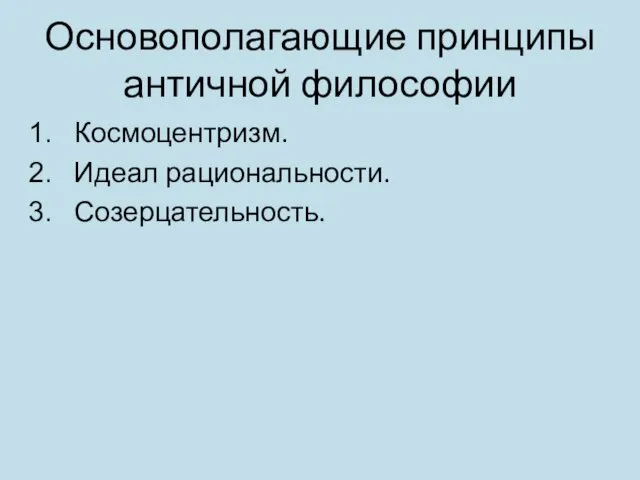 Основополагающие принципы античной философии Космоцентризм. Идеал рациональности. Созерцательность.