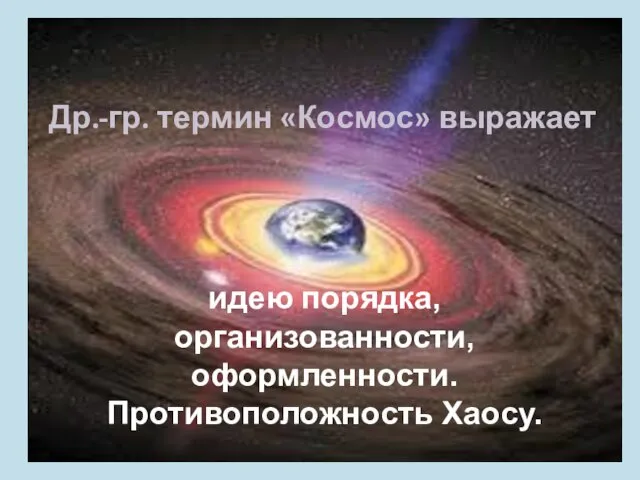 Принцип античной философии КОСМОЦЕНТРИЗМ идею порядка, организованности, оформленности. Противоположность Хаосу. Др.-гр. термин «Космос» выражает