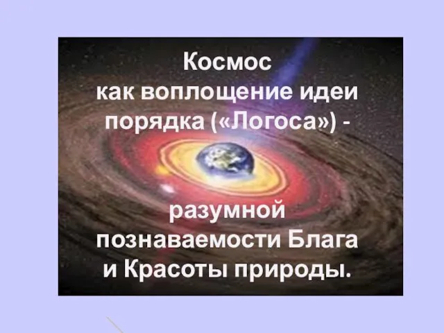 Космос как воплощение идеи порядка («Логоса») - разумной познаваемости Блага и Красоты природы.