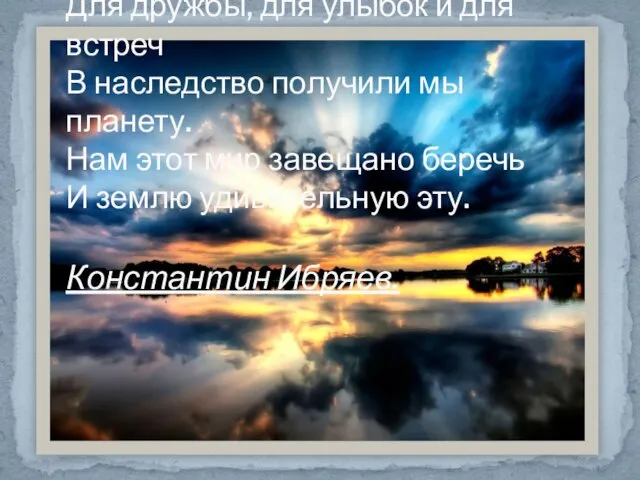 Для дружбы, для улыбок и для встреч В наследство получили мы планету. Нам