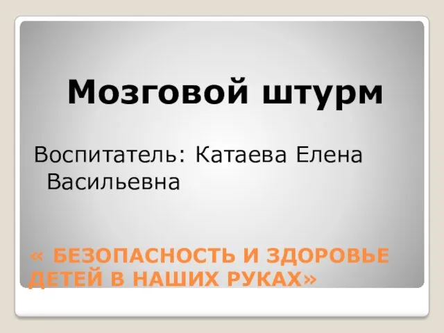 « БЕЗОПАСНОСТЬ И ЗДОРОВЬЕ ДЕТЕЙ В НАШИХ РУКАХ» Мозговой штурм Воспитатель: Катаева Елена Васильевна