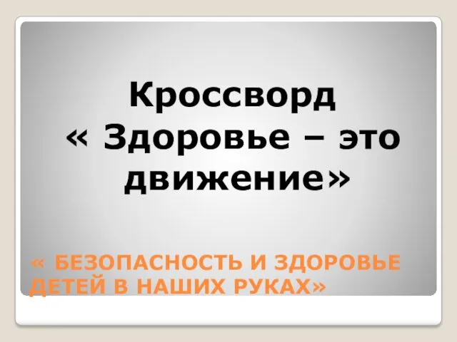 « БЕЗОПАСНОСТЬ И ЗДОРОВЬЕ ДЕТЕЙ В НАШИХ РУКАХ» Кроссворд « Здоровье – это движение»