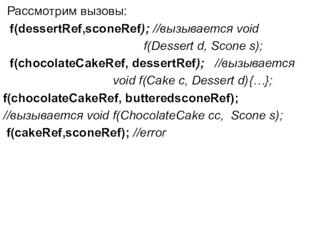 Рассмотрим вызовы: f(dessertRef,sconeRef); //вызывается void f(Dessert d, Scone s); f(chocolateCakeRef,