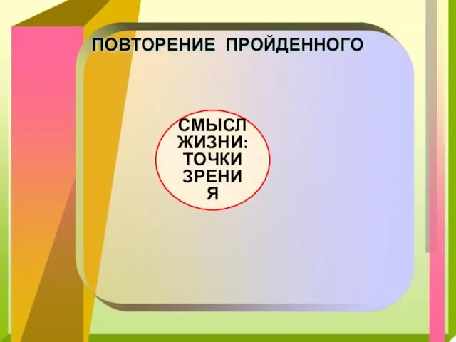 ПОВТОРЕНИЕ ПРОЙДЕННОГО СМЫСЛ ЖИЗНИ: ТОЧКИ ЗРЕНИЯ ЦЕЛЬ ЖИЗНИ - СЧАСТЬЕ