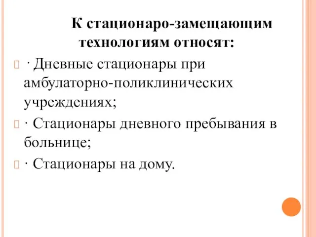 К стационаро-замещающим технологиям относят: · Дневные стационары при амбулаторно-поликлинических учреждениях; · Стационары дневного