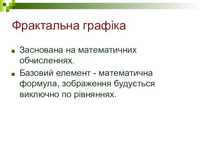 Фрактальна графіка Заснована на математичних обчисленнях. Базовий елемент - математична формула, зображення будується виключно по рівняннях.