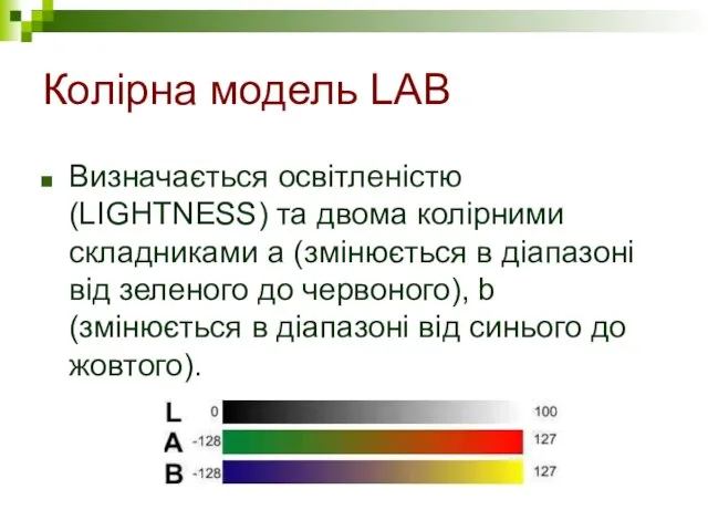 Колірна модель LAB Визначається освітленістю (LIGHTNESS) та двома колірними складниками