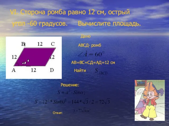 VІ. Сторона ромба равно 12 см, острый угол -60 градусов.