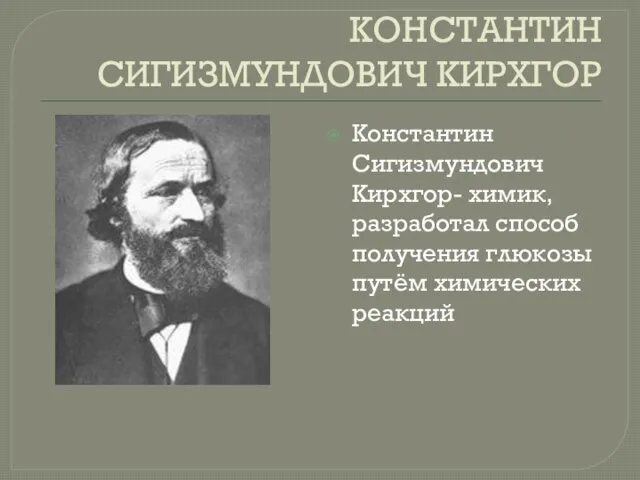 КОНСТАНТИН СИГИЗМУНДОВИЧ КИРХГОР Константин Сигизмундович Кирхгор- химик, разработал способ получения глюкозы путём химических реакций