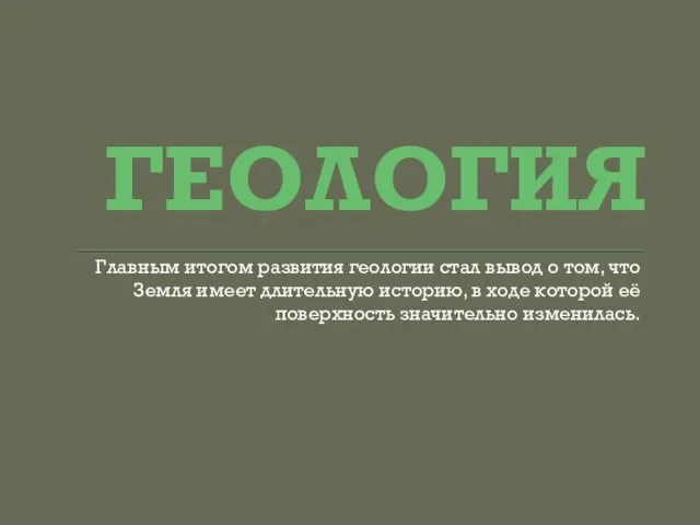 ГЕОЛОГИЯ Главным итогом развития геологии стал вывод о том, что